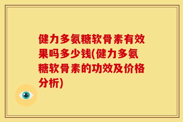 健力多氨糖软骨素有效果吗多少钱(健力多氨糖软骨素的功效及价格分析)