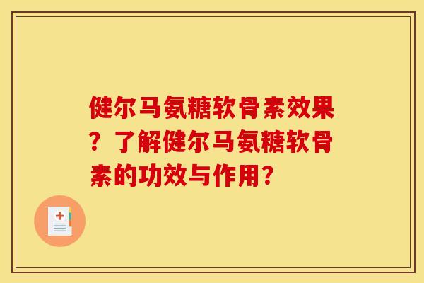健尔马氨糖软骨素效果？了解健尔马氨糖软骨素的功效与作用？