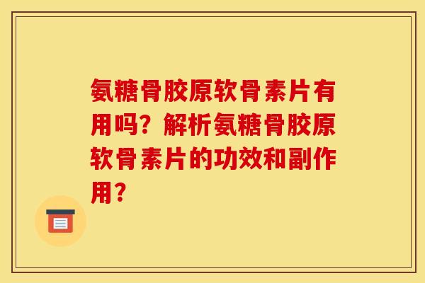 氨糖骨胶原软骨素片有用吗？解析氨糖骨胶原软骨素片的功效和副作用？