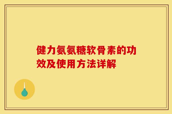 健力氨氨糖软骨素的功效及使用方法详解
