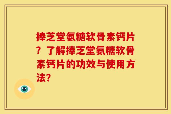 捧芝堂氨糖软骨素钙片？了解捧芝堂氨糖软骨素钙片的功效与使用方法？