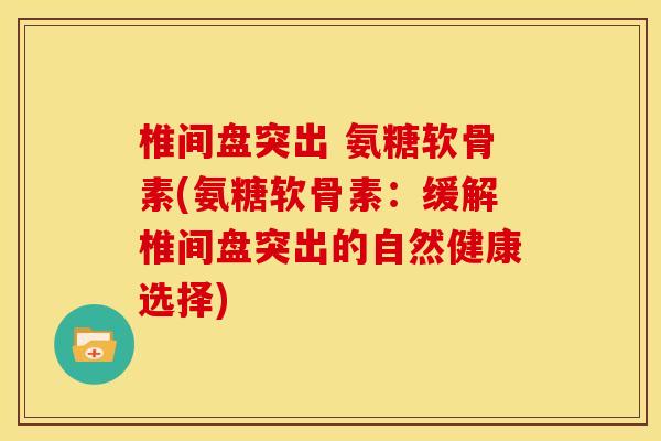 椎间盘突出 氨糖软骨素(氨糖软骨素：缓解椎间盘突出的自然健康选择)