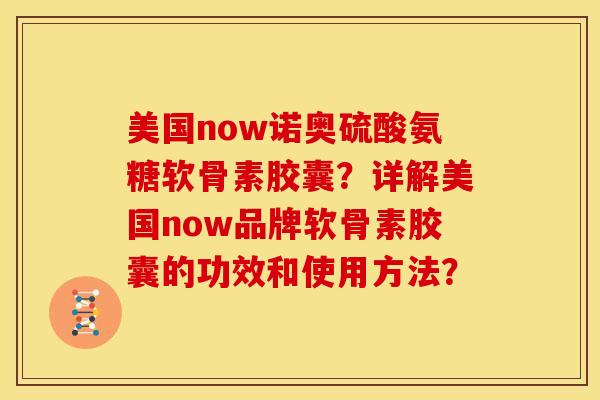 美国now诺奥硫酸氨糖软骨素胶囊？详解美国now品牌软骨素胶囊的功效和使用方法？