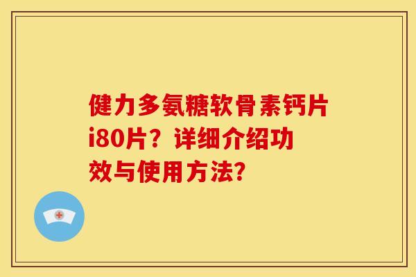 健力多氨糖软骨素钙片i80片？详细介绍功效与使用方法？