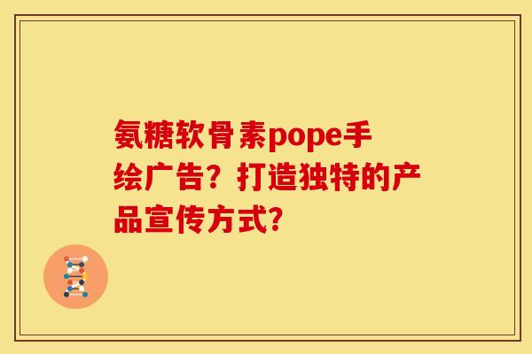 氨糖软骨素pope手绘广告？打造独特的产品宣传方式？