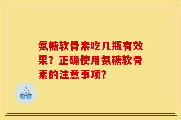 氨糖软骨素吃几瓶有效果？正确使用氨糖软骨素的注意事项？