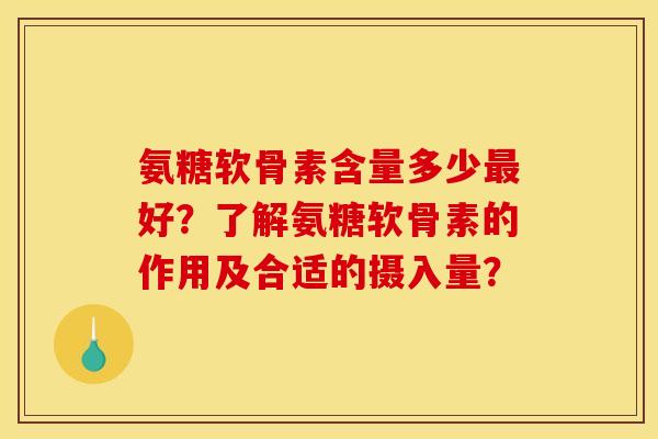 氨糖软骨素含量多少最好？了解氨糖软骨素的作用及合适的摄入量？