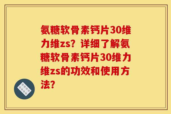 氨糖软骨素钙片30维力维zs？详细了解氨糖软骨素钙片30维力维zs的功效和使用方法？