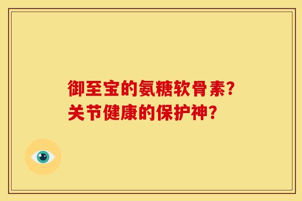御至宝的氨糖软骨素？关节健康的保护神？