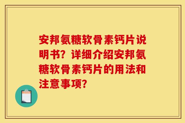 安邦氨糖软骨素钙片说明书？详细介绍安邦氨糖软骨素钙片的用法和注意事项？