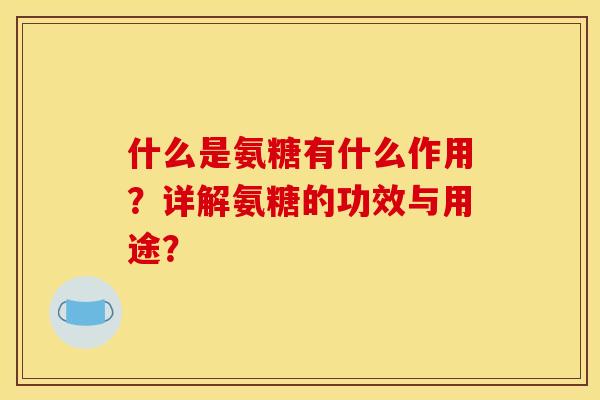 什么是氨糖有什么作用？详解氨糖的功效与用途？