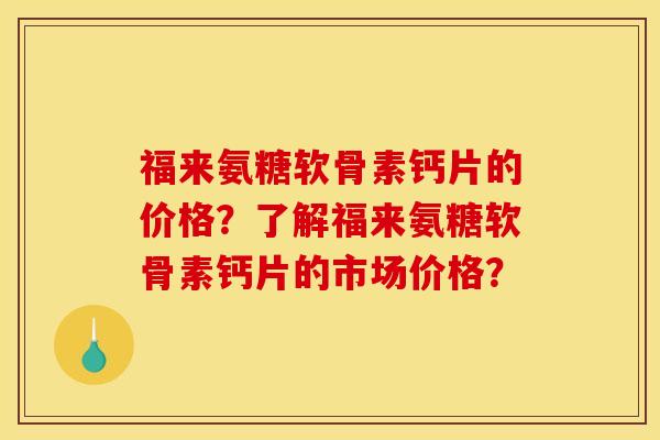 福来氨糖软骨素钙片的价格？了解福来氨糖软骨素钙片的市场价格？