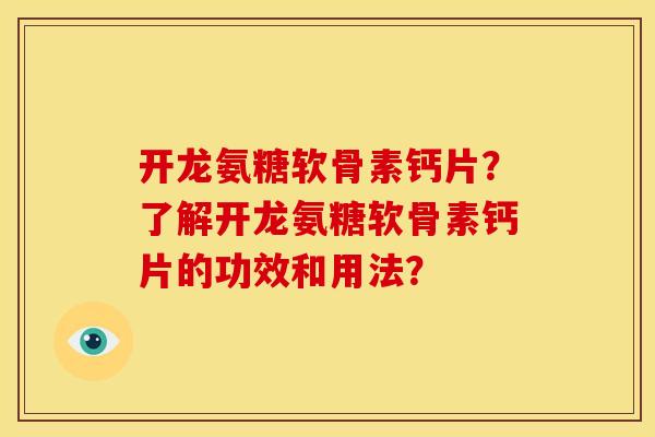 开龙氨糖软骨素钙片？了解开龙氨糖软骨素钙片的功效和用法？