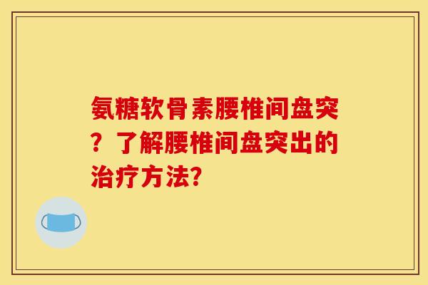 氨糖软骨素腰椎间盘突？了解腰椎间盘突出的治疗方法？