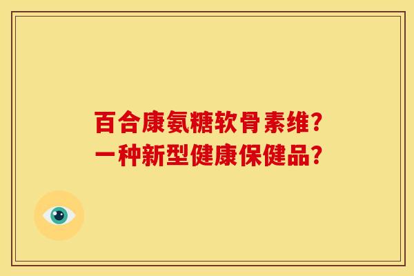 百合康氨糖软骨素维？一种新型健康保健品？