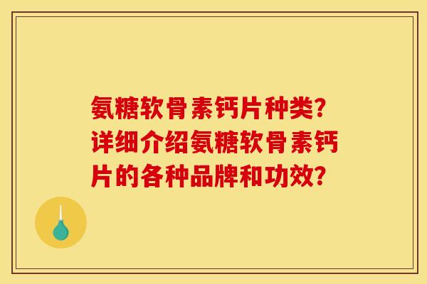 氨糖软骨素钙片种类？详细介绍氨糖软骨素钙片的各种品牌和功效？