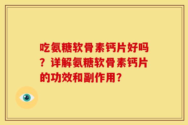 吃氨糖软骨素钙片好吗？详解氨糖软骨素钙片的功效和副作用？