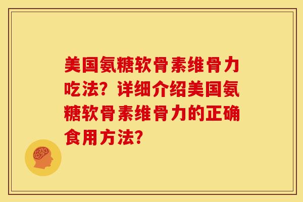 美国氨糖软骨素维骨力吃法？详细介绍美国氨糖软骨素维骨力的正确食用方法？