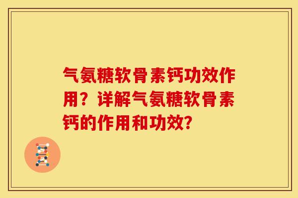 气氨糖软骨素钙功效作用？详解气氨糖软骨素钙的作用和功效？