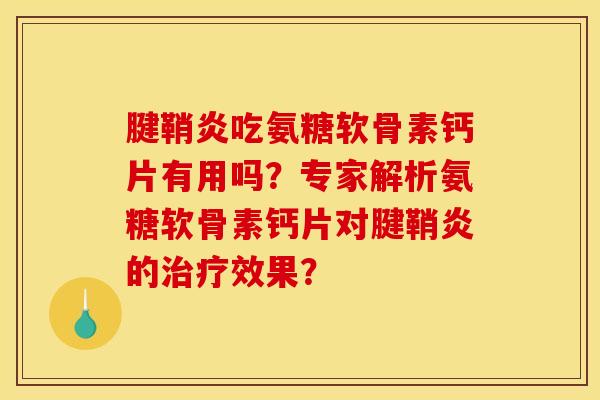 腱鞘炎吃氨糖软骨素钙片有用吗？专家解析氨糖软骨素钙片对腱鞘炎的治疗效果？