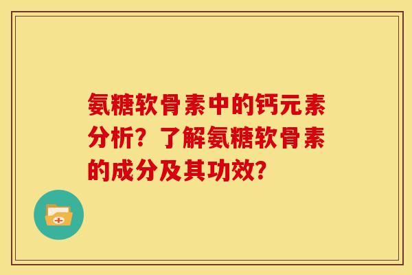 氨糖软骨素中的钙元素分析？了解氨糖软骨素的成分及其功效？