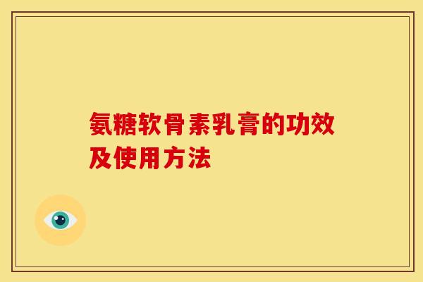 氨糖软骨素乳膏的功效及使用方法