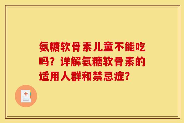 氨糖软骨素儿童不能吃吗？详解氨糖软骨素的适用人群和禁忌症？