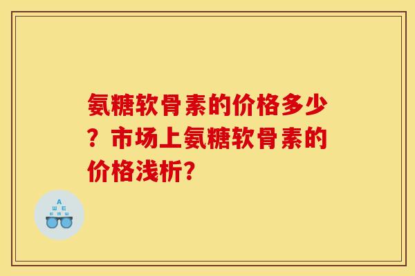 氨糖软骨素的价格多少？市场上氨糖软骨素的价格浅析？