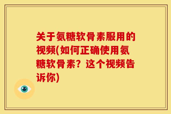 关于氨糖软骨素服用的视频(如何正确使用氨糖软骨素？这个视频告诉你)