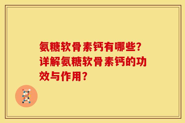 氨糖软骨素钙有哪些？详解氨糖软骨素钙的功效与作用？