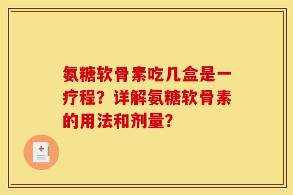 氨糖软骨素吃几盒是一疗程？详解氨糖软骨素的用法和剂量？