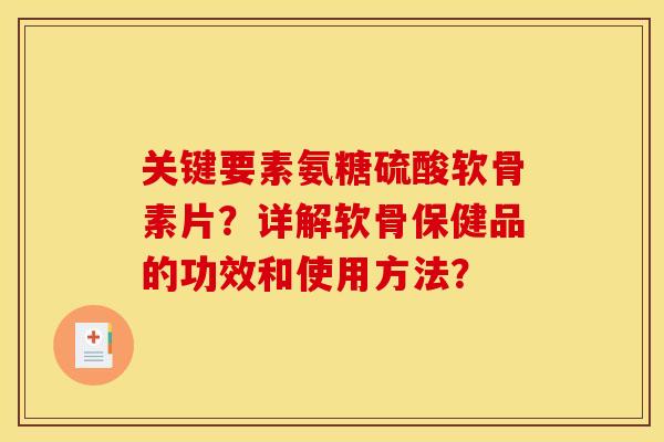 关键要素氨糖硫酸软骨素片？详解软骨保健品的功效和使用方法？
