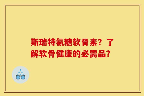 斯瑞特氨糖软骨素？了解软骨健康的必需品？