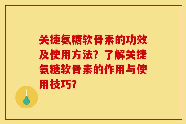 关捷氨糖软骨素的功效及使用方法？了解关捷氨糖软骨素的作用与使用技巧？
