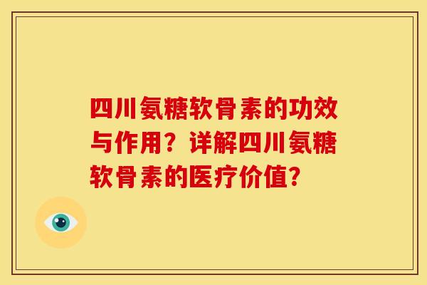 四川氨糖软骨素的功效与作用？详解四川氨糖软骨素的医疗价值？
