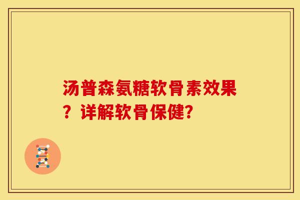 汤普森氨糖软骨素效果？详解软骨保健？