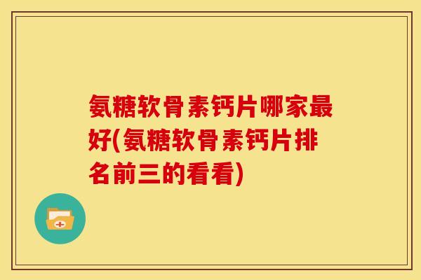 氨糖软骨素钙片哪家最好(氨糖软骨素钙片排名前三的看看)