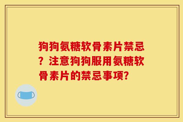 狗狗氨糖软骨素片禁忌？注意狗狗服用氨糖软骨素片的禁忌事项？