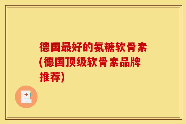 德国最好的氨糖软骨素(德国顶级软骨素品牌推荐)
