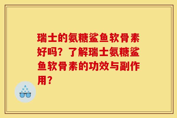 瑞士的氨糖鲨鱼软骨素好吗？了解瑞士氨糖鲨鱼软骨素的功效与副作用？