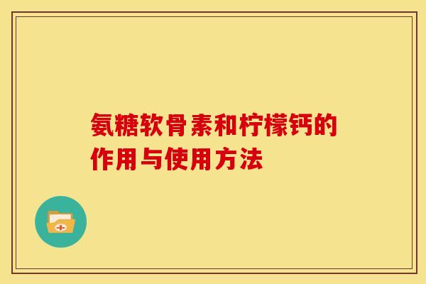 氨糖软骨素和柠檬钙的作用与使用方法