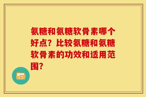 氨糖和氨糖软骨素哪个好点？比较氨糖和氨糖软骨素的功效和适用范围？