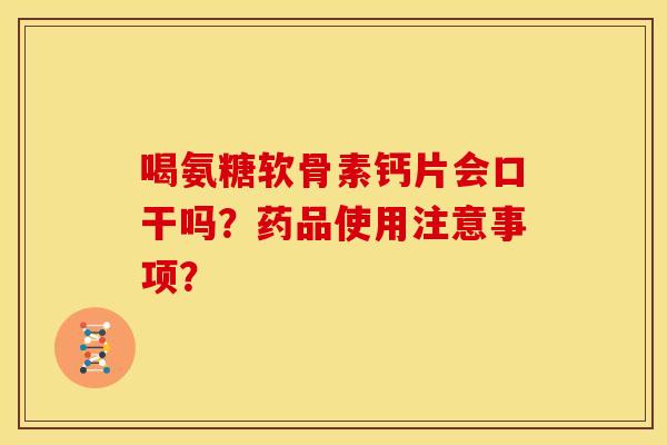 喝氨糖软骨素钙片会口干吗？药品使用注意事项？