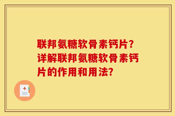 联邦氨糖软骨素钙片？详解联邦氨糖软骨素钙片的作用和用法？