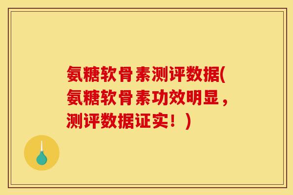 氨糖软骨素测评数据(氨糖软骨素功效明显，测评数据证实！)