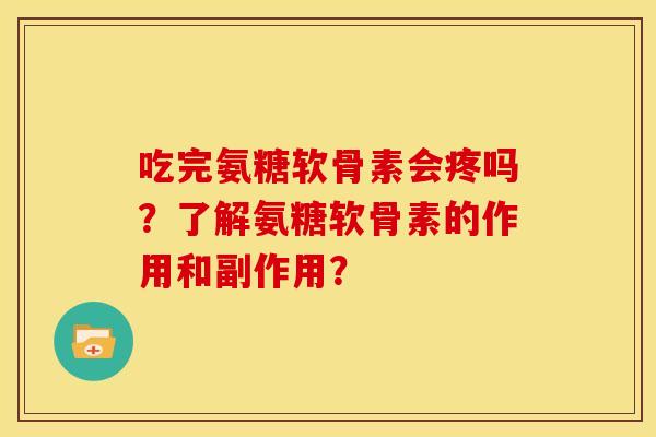 吃完氨糖软骨素会疼吗？了解氨糖软骨素的作用和副作用？
