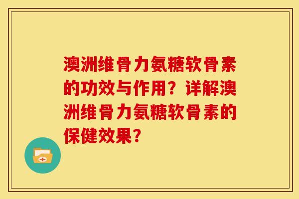 澳洲维骨力氨糖软骨素的功效与作用？详解澳洲维骨力氨糖软骨素的保健效果？