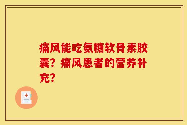 痛风能吃氨糖软骨素胶囊？痛风患者的营养补充？