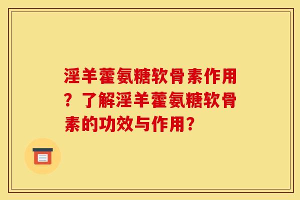 淫羊藿氨糖软骨素作用？了解淫羊藿氨糖软骨素的功效与作用？