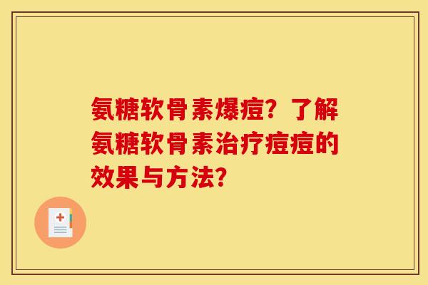 氨糖软骨素爆痘？了解氨糖软骨素治疗痘痘的效果与方法？